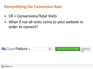 Demystifying the Conversion Rate
● CR = Conversions/Total Visits
● What if not all visits come to your website in
order to convert?
 