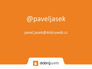 @paveljasek
pavel.jasek@dobryweb.cz
 