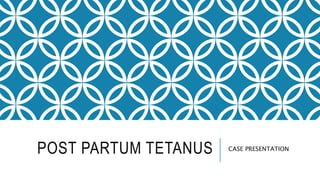POST PARTUM TETANUS CASE PRESENTATION
 