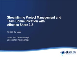 Streamlining Project Management and Team Communication with  Alfresco Share 3.2 August 25, 2009 Joshua Toub, General Manager Josh McJilton, Project Manager 