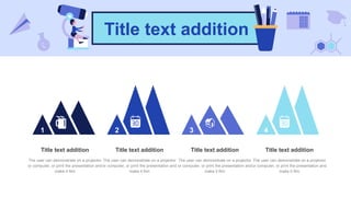 Title text addition
1 2 3 4
Title text addition
The user can demonstrate on a projector
or computer, or print the presentation and
make it film
Title text addition
The user can demonstrate on a projector
or computer, or print the presentation and
make it film
Title text addition
The user can demonstrate on a projector
or computer, or print the presentation and
make it film
Title text addition
The user can demonstrate on a projector
or computer, or print the presentation and
make it film
 