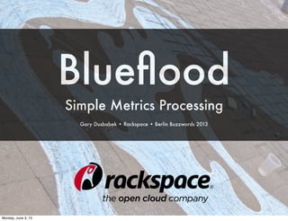 Blueﬂood
Simple Metrics Processing
Gary Dusbabek • Rackspace • Berlin Buzzwords 2013
Monday, June 3, 13
 