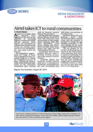 Nigeria-The Guardian- August 28, 2014
Senior lecturer, Building Department, Federal Polytechnic Unwana, Afikpo, Ebonyi State, Chukwuji C.F.M
(left); with the Zonal Business Manager, South Central Zone, Afikpo, Edward Gbargar, during the official
kick-off of Airtel’s ICT Tour in rural areas across Nigeria.
14
WORKSOUR
MEDIA ENGAGEMENT
& MONITORING
 