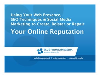 Using Your Web Presence,
SEO Techniques & Social Media
Marketing to Create, Bolster or Repair

Your Online Reputation
 