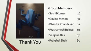 ThankYou
Group Members
•SushilKumar 16
•Govind Menon 37
•Bhavika Khandekar 27
•Prathamesh Belose 04
•Sanjana Das 07
•Prakshal Shah 65
 