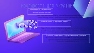 Привабливість для інвестицій
МОЖЛИВОСТІ ДЛЯ УКРАЇНИ
Залучення іноземних інвестицій
Розвиток малого та середнього бізнесу
Підтримка нових підприємств: Спрощення процедур створення бізнесу та зменшення
адміністративного тягаря сприятиме розвитку малого та середнього бізнесу, що є ключовим
джерелом економічного зростання та робочих місць.
Менша кількість регулятивних бар'єрів сприятиме залученню іноземних інвесторів,
оскільки зниження ризиків та більш сприятливе бізнес-середовище буде більш
привабливим для вкладень.
Створення сприятливого клімату для розвитку економіки
Підвищення конкурентоспроможності: Зменшення адміністративних обмежень
сприятиме конкурентному середовищу, що підштовхне підприємства до
покращення якості продукції та послуг.
 