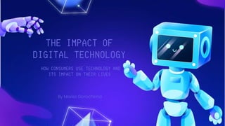 By Mariia Gorochkina
THE IMPACT OF
DIGITAL TECHNOLOGY
HOW CONSUMERS USE TECHNOLOGY AND
ITS IMPACT ON THEIR LIVES
 