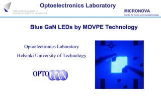 Optoelectronics Laboratory
                                       MICRONOVA
                                       Centre for micro- and nanotechnology
                                                  micro-




      Blue GaN LEDs by MOVPE Technology


   Optoelectronics Laboratory
Helsinki University of Technology
 