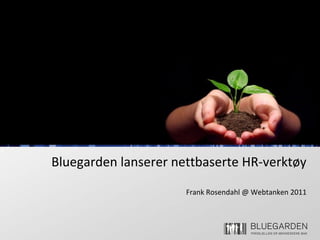 Bluegarden lanserer nettbaserte HR-verktøy
Frank Rosendahl @ Webtanken 2011
 