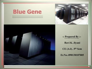      Blue Gene           -: Prepared By :-              Ravi K. Jiyani           CE (A-l) , 5th Sem        Er.No.:090130107005 