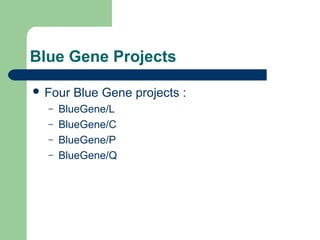 Blue Gene Projects

 Four   Blue Gene projects :
  –   BlueGene/L
  –   BlueGene/C
  –   BlueGene/P
  –   BlueGene/Q
 
