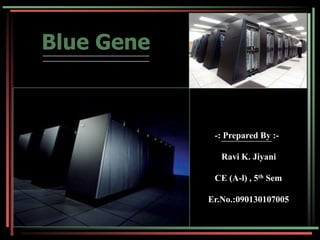     Blue Gene           -: Prepared By :-              Ravi K. Jiyani CE (A-l) , 5th Sem    Er.No.:090130107005 