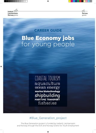 The Blue Generation project is funded by Iceland, Liechtenstein
and Norway through the EEA and Norway Grants for Youth Employment
#Blue_Generation_project
Blue Economy jobs
for young people
CAREER GUIDE
 
