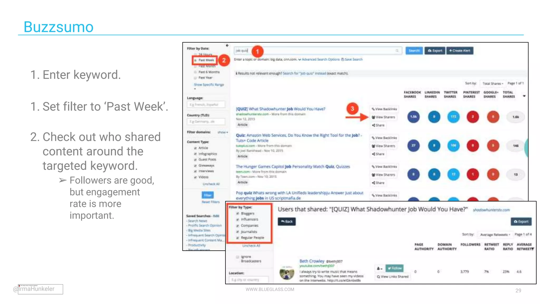 WWW.BLUEGLASS.COM 29
1. Enter keyword.
1. Set filter to ‘Past Week’.
2. Check out who shared
content around the
targeted keyword.
➢ Followers are good,
but engagement
rate is more
important.
Buzzsumo
@IrmaHunkeler
 