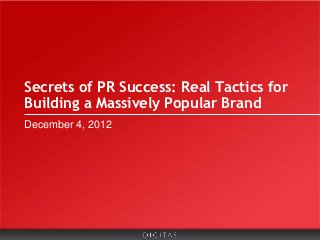 Secrets of PR Success: Real Tactics for
Building a Massively Popular Brand
December 4, 2012
 