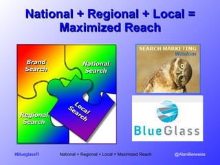 National + Regional + Local = Maximized Reach #BlueglassFl   National + Regional + Local = Maximized Reach  @AlanBleiweiss 