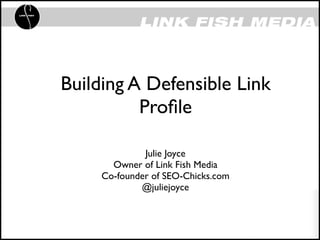 Building A Defensible Link
          Proﬁle

              Julie Joyce
       Owner of Link Fish Media
     Co-founder of SEO-Chicks.com
             @juliejoyce
 