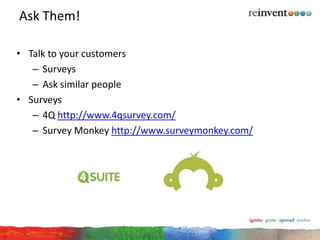 Ask Them!

• Talk to your customers
   – Surveys
   – Ask similar people
• Surveys
   – 4Q http://www.4qsurvey.com/
   – S...
