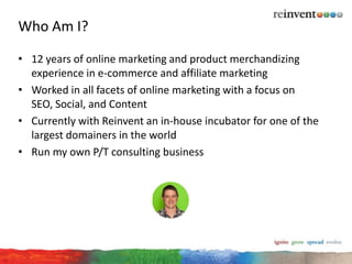 Who Am I?

• 12 years of online marketing and product merchandizing
  experience in e-commerce and affiliate marketing
• W...
