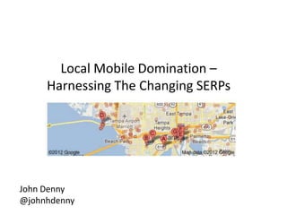 Local Mobile Domination –
     Harnessing The Changing SERPs




John Denny
@johnhdenny
 