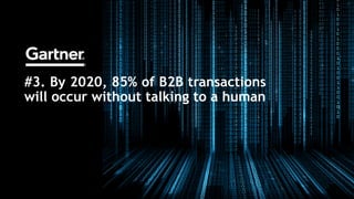 #3. By 2020, 85% of B2B transactions
will occur without talking to a human
 