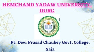 HEMCHAND YADAW UNIVERSITY,
DURG
Pt. Devi Prasad Chaubey Govt. College,
Saja
 