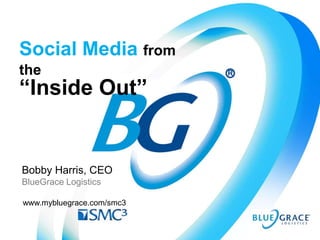 Social Media from
the
“Inside Out”


Bobby Harris, CEO
BlueGrace Logistics

www.mybluegrace.com/smc3
 