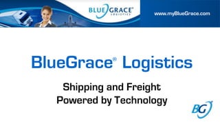 www.myBlueGrace.com




BlueGrace® Logistics
    Shipping and Freight
   Powered by Technology
 