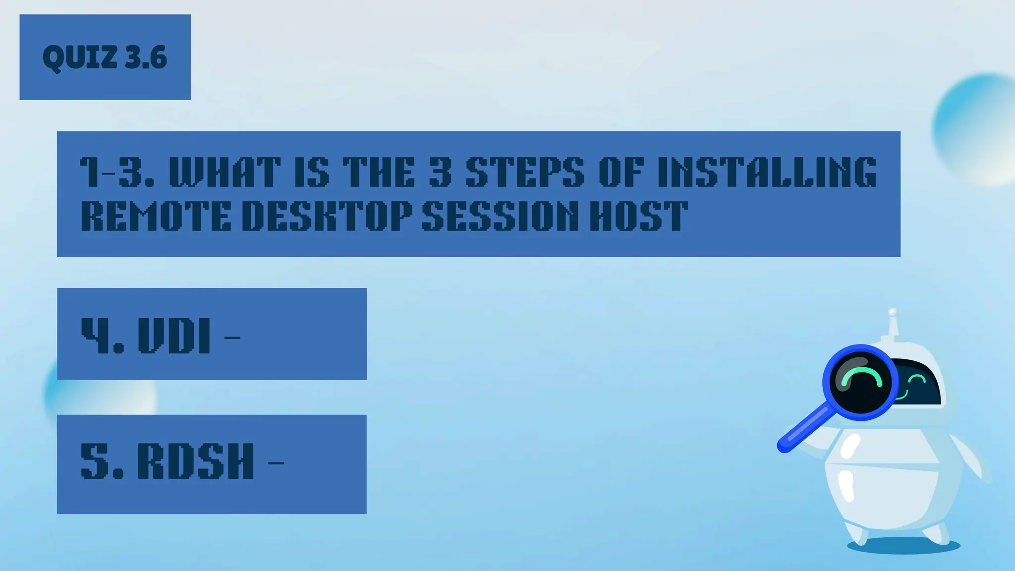 QUIZ 3.6
1-3. WHAT IS THE 3 STEPS OF INSTALLING
REMOTE DESKTOP SESSION HOST
4. VDI -
5. RDSH -
 