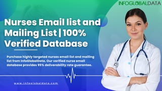 w w w . i n f o g l o b a l d a t a . c o m
Purchase highly targeted nurses email list and mailing
list from InfoGlobalData. Our verified nurse email
database provides 95% deliverability rate guarantee.
 