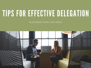 TIPS FOR EFFECTIVE DELEGATION
BLUEGRASS DAIRY AND FOOD
 