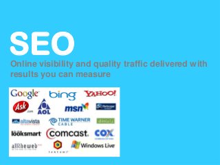SEO
Online visibility and quality traffic delivered with
results you can measure
 