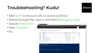 • Add “.scm” to resource URL or access via Portal
• Browse through files, view or edit them (debugging only!)
• Execute PowerShell
• View Processes
• Etc.
 