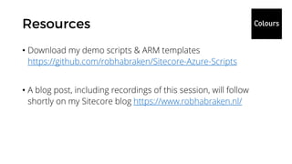 • Download my demo scripts & ARM templates
https://github.com/robhabraken/Sitecore-Azure-Scripts
• A blog post, including recordings of this session, will follow
shortly on my Sitecore blog https://www.robhabraken.nl/
 