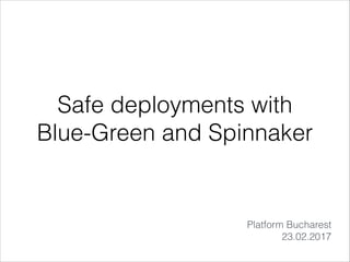 Safe deployments with
Blue-Green and Spinnaker
Platform Bucharest
23.02.2017
 