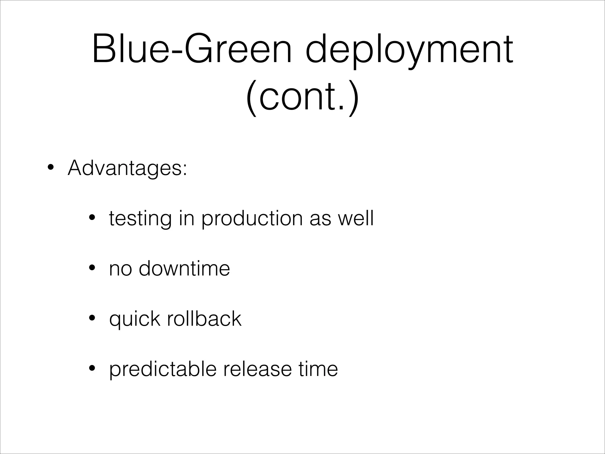 Blue-Green deployment
(cont.)
• Advantages:
• testing in production as well
• no downtime
• quick rollback
• predictable release time
 