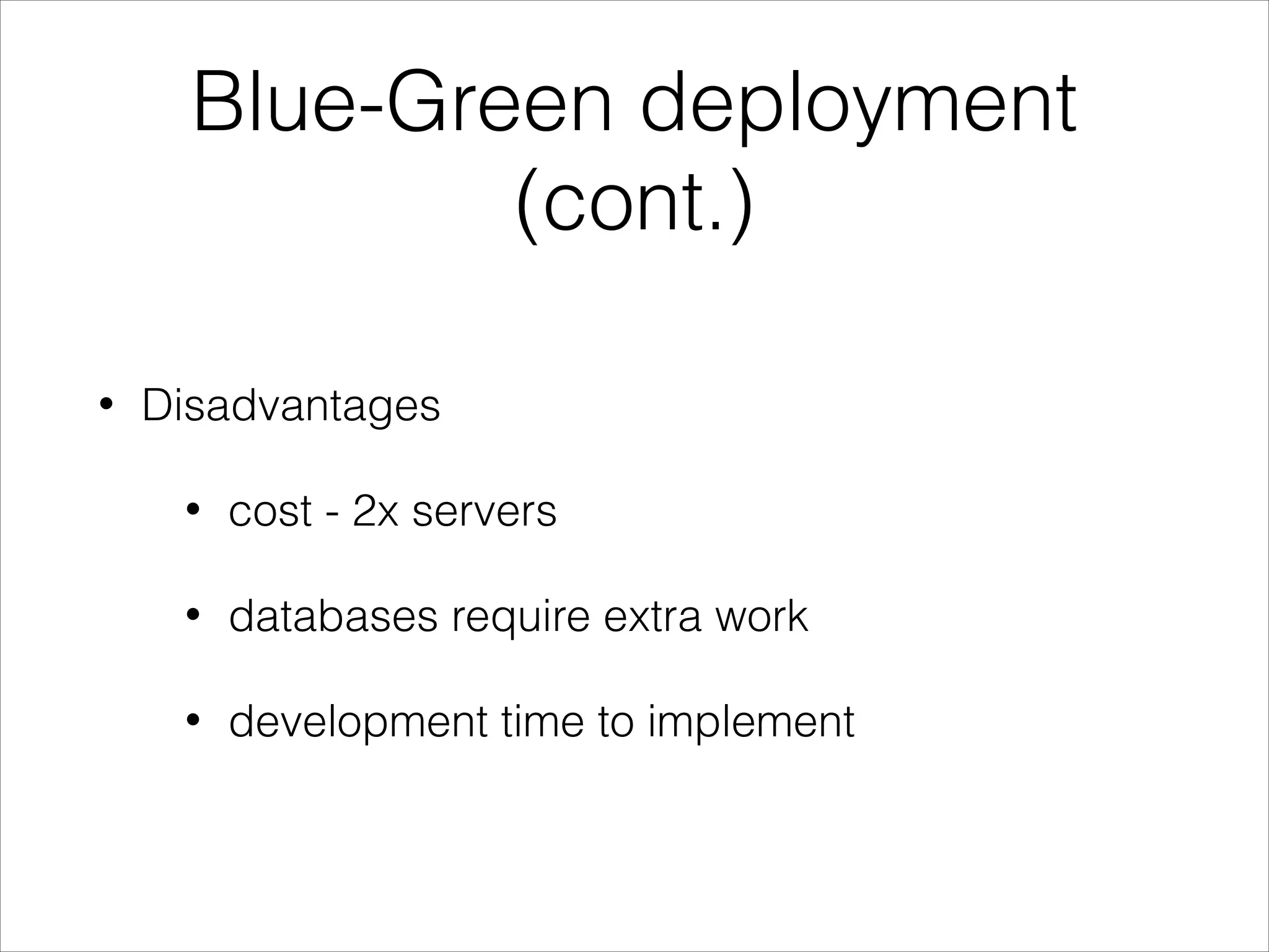 Blue-Green deployment
(cont.)
• Disadvantages
• cost - 2x servers
• databases require extra work
• development time to implement
 