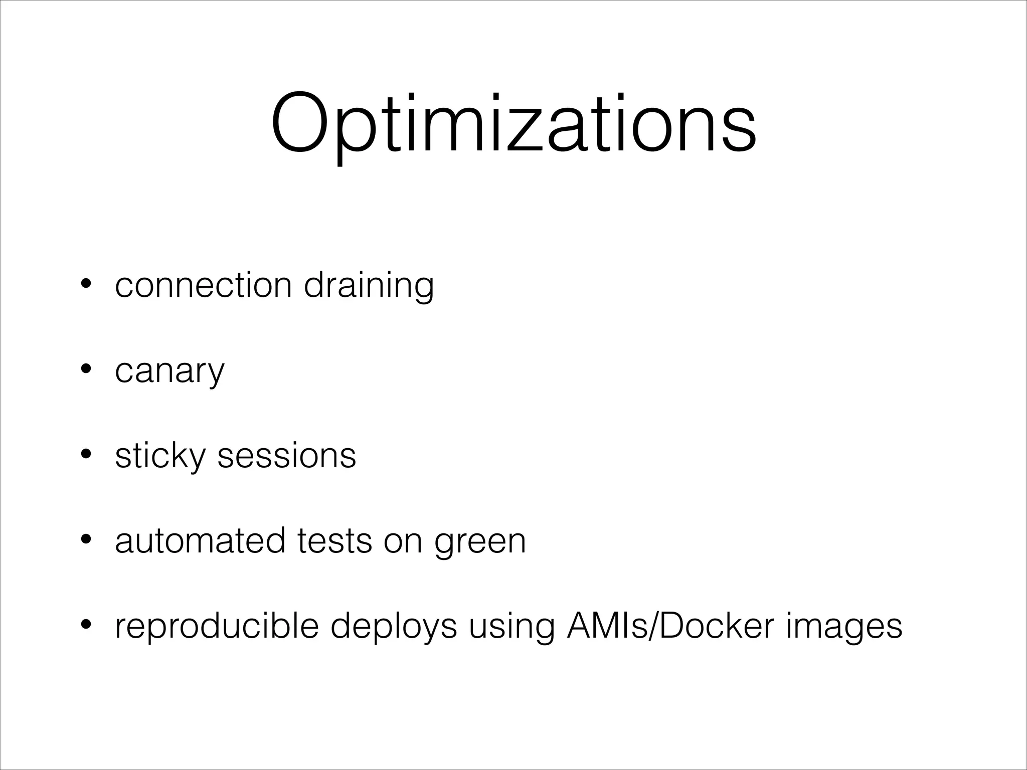 Optimizations
• connection draining
• canary
• sticky sessions
• automated tests on green
• reproducible deploys using AMIs/Docker images
 