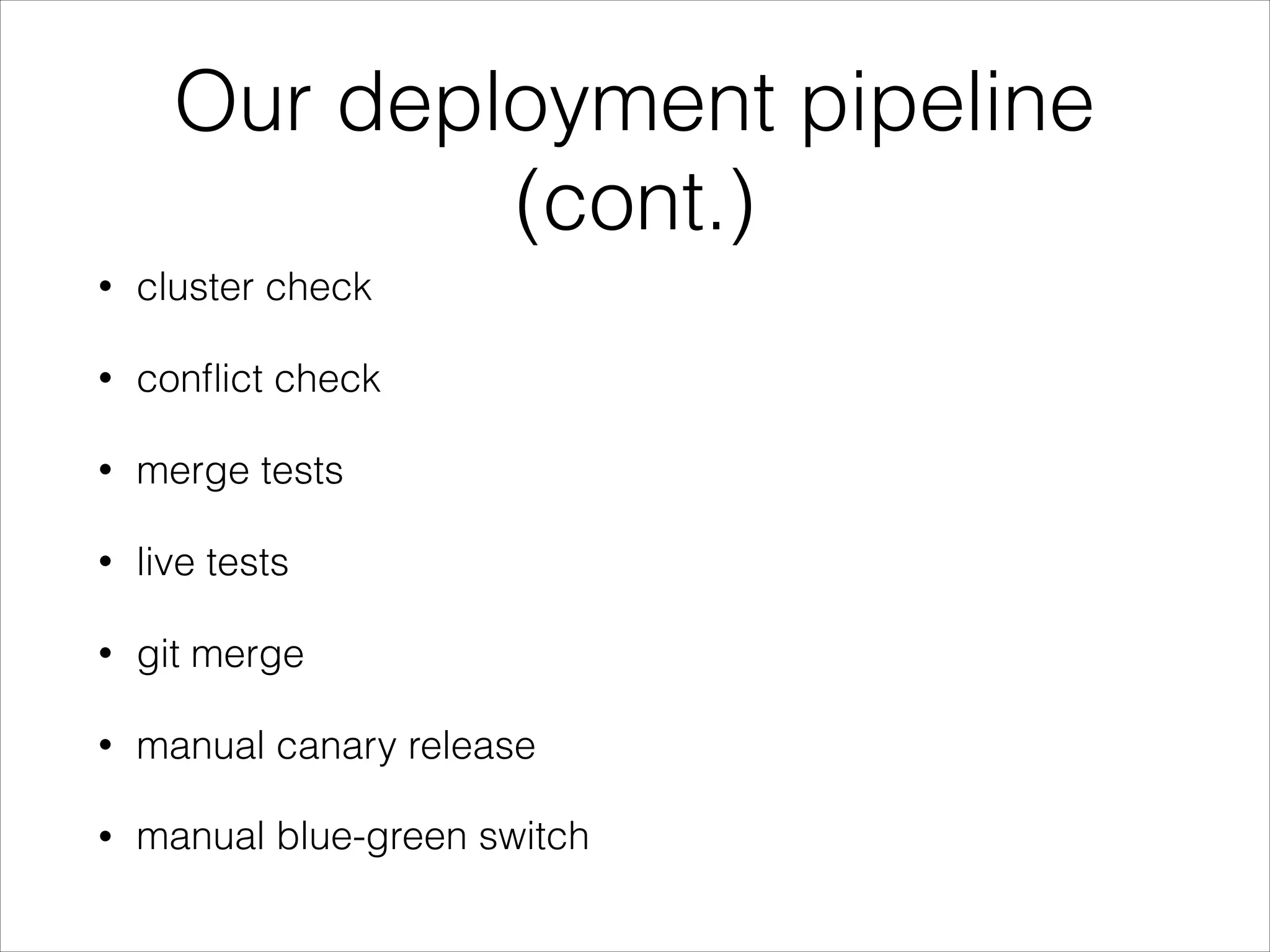 Our deployment pipeline
(cont.)
• cluster check
• conﬂict check
• merge tests
• live tests
• git merge
• manual canary release
• manual blue-green switch
 