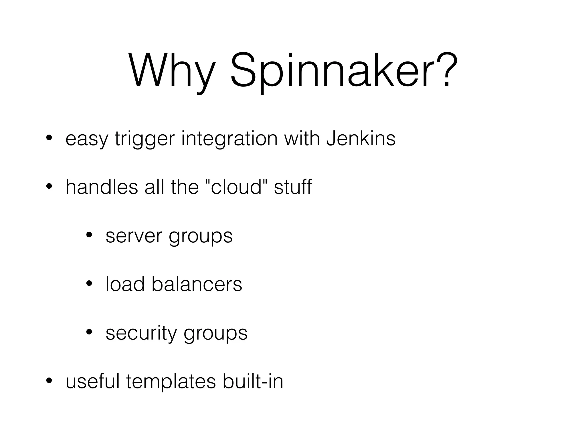 Why Spinnaker?
• easy trigger integration with Jenkins
• handles all the "cloud" stuff
• server groups
• load balancers
• security groups
• useful templates built-in
 