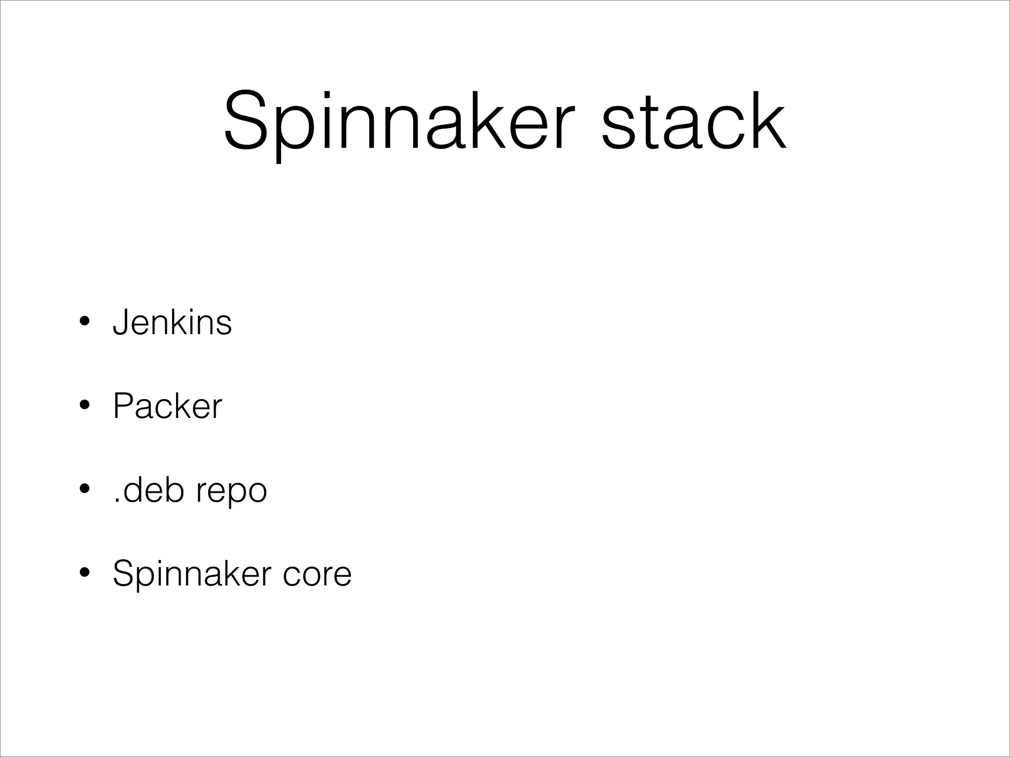 Spinnaker stack
• Jenkins
• Packer
• .deb repo
• Spinnaker core
 