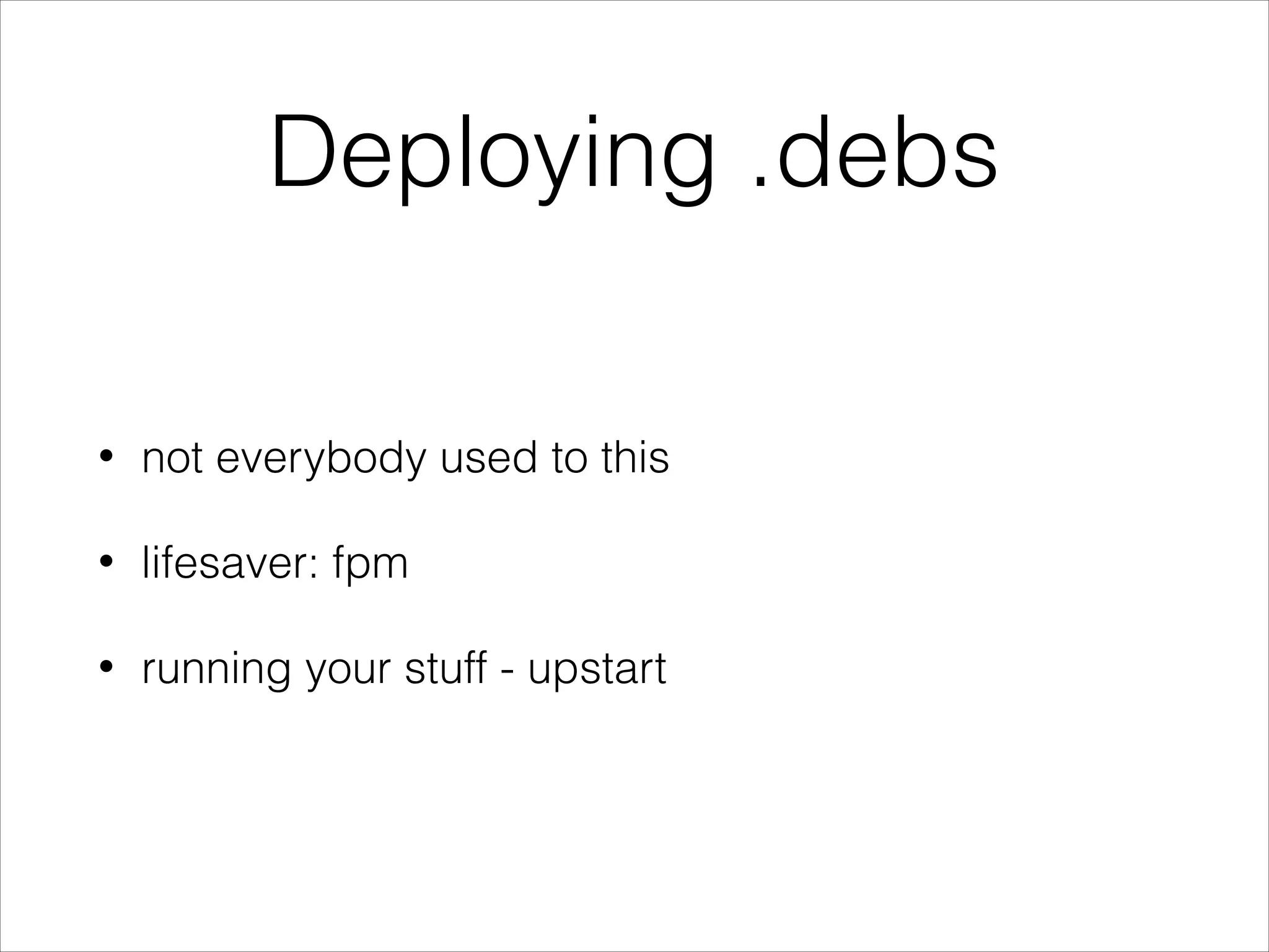 Deploying .debs
• not everybody used to this
• lifesaver: fpm
• running your stuff - upstart
 