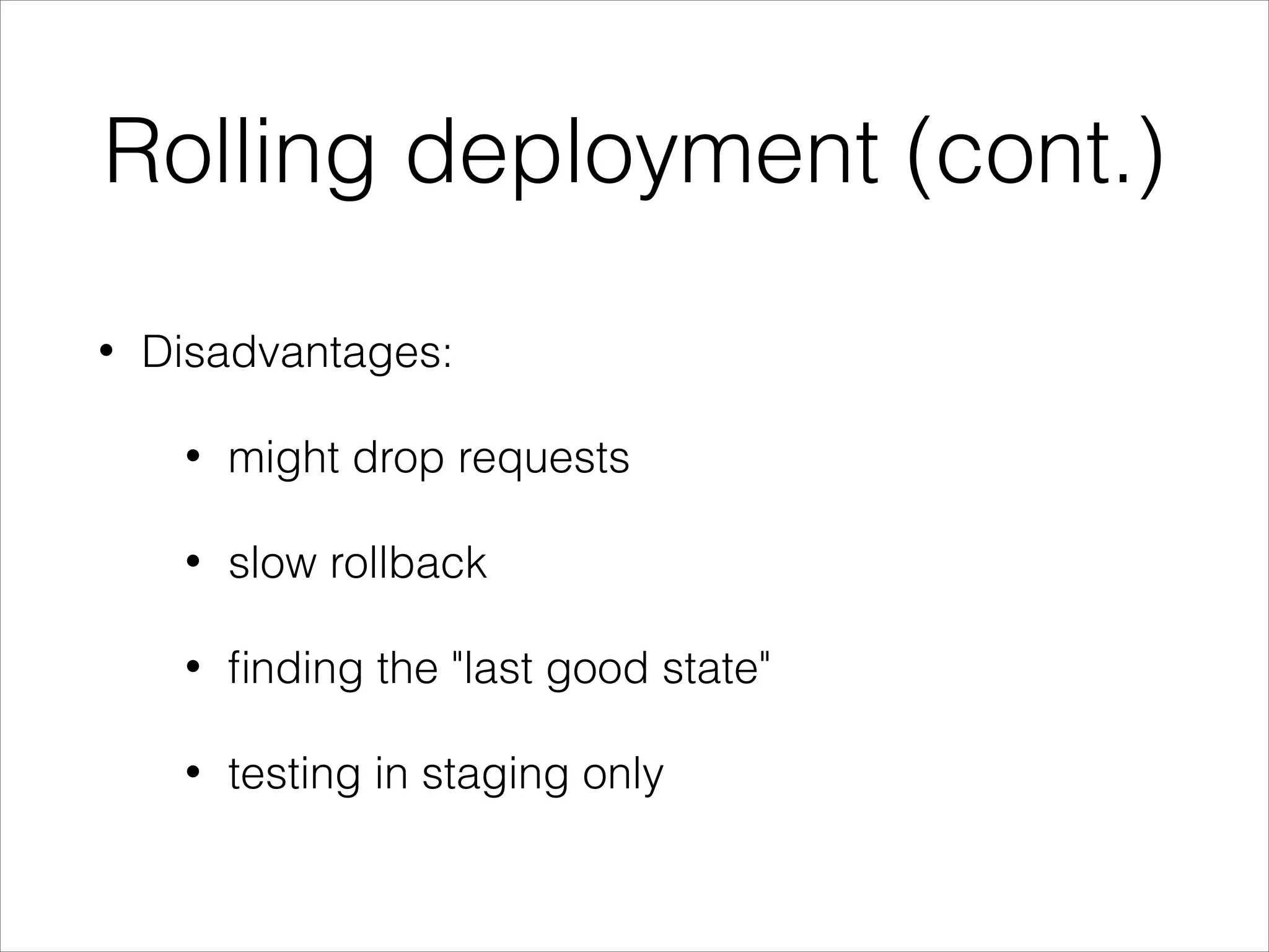 Rolling deployment (cont.)
• Disadvantages:
• might drop requests
• slow rollback
• ﬁnding the "last good state"
• testing in staging only
 