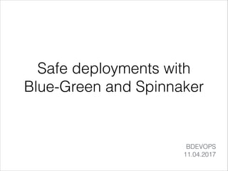 Safe deployments with
Blue-Green and Spinnaker
BDEVOPS
11.04.2017
 