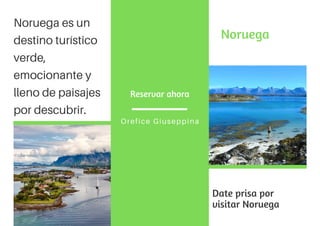 Noruega
Date prisa por
visitar Noruega
Reservar ahora
Orefice Giuseppina
Noruega es un
destino turístico
verde,
emocionante y
lleno de paisajes
por descubrir.
 