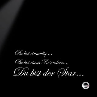 Du bist einmalig ...
Du bist etwas Besonderes…
Du bist der Star…
 