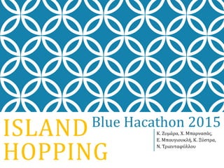 ISLAND
HOPPING
K. Ζυμάρα, Χ. Μπαρνασάς,
E. Μπουγιουκλή, Κ. Ξύστρα,
Ν. Τριανταφύλλου
Blue Hacathon 2015
 