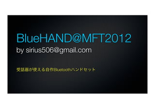 BlueHAND@MFT2012	
by sirius506@gmail.com

受話器が使える自作Bluetoothハンドセット
 