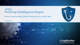 ©LogRhythm 2017. All rights reserved. Company Confidential
(PIE)
Phishing Intelligence Engine
Active Defense PowerShell Framework for Office 365
BlueHat ‘17
 