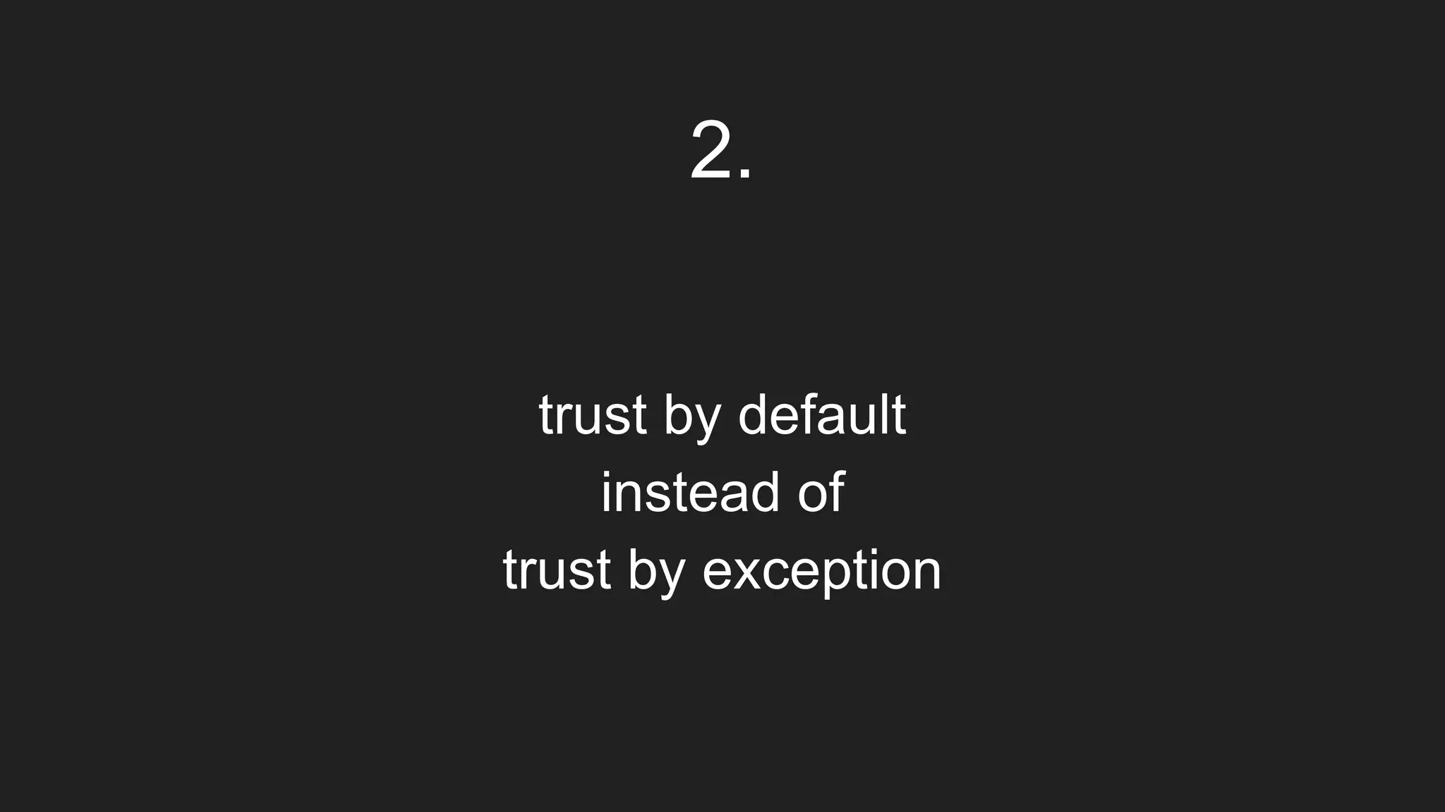 trust by default
instead of
trust by exception
2.
 